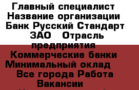 Главный специалист › Название организации ­ Банк Русский Стандарт, ЗАО › Отрасль предприятия ­ Коммерческие банки › Минимальный оклад ­ 1 - Все города Работа » Вакансии   . Новгородская обл.,Великий Новгород г.